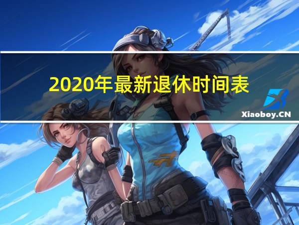 2020年最新退休时间表的相关图片