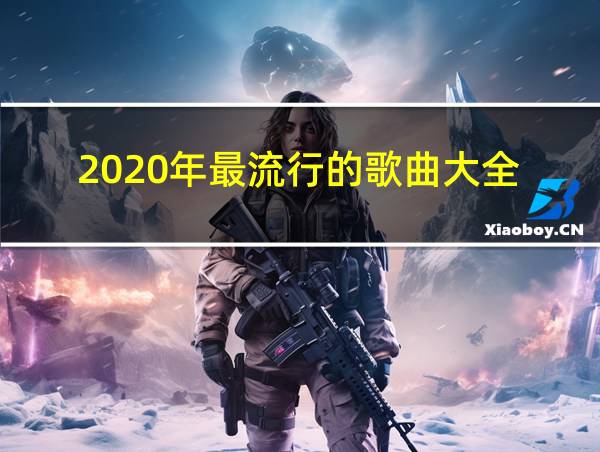 2020年最流行的歌曲大全的相关图片