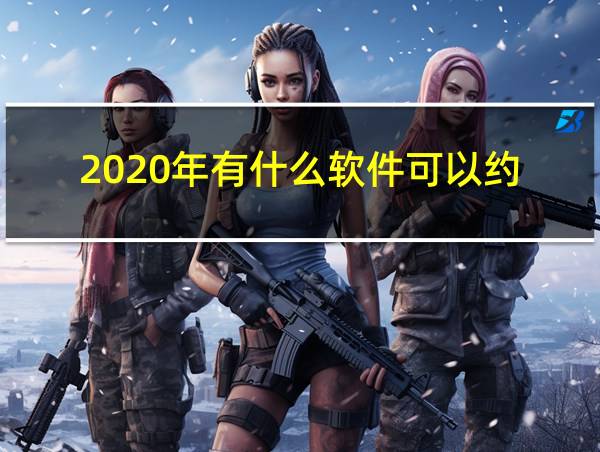 2020年有什么软件可以约的相关图片