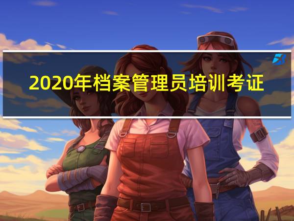 2020年档案管理员培训考证的相关图片