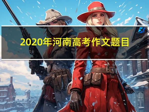 2020年河南高考作文题目的相关图片