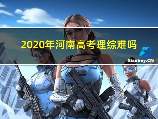 2020年河南高考理综难吗的相关图片