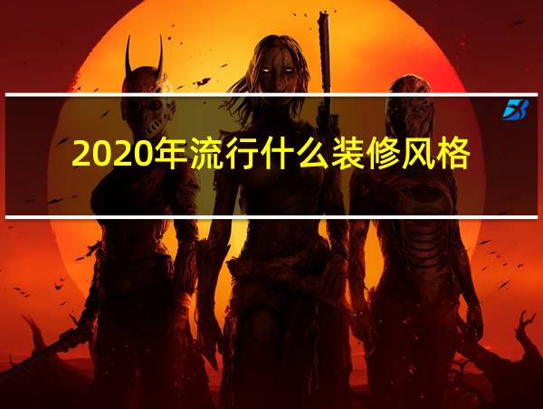 2020年流行什么装修风格的相关图片