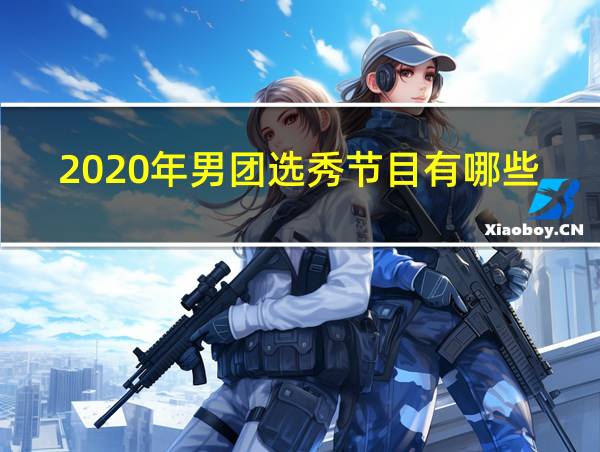 2020年男团选秀节目有哪些的相关图片