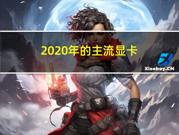 2020年的主流显卡的相关图片