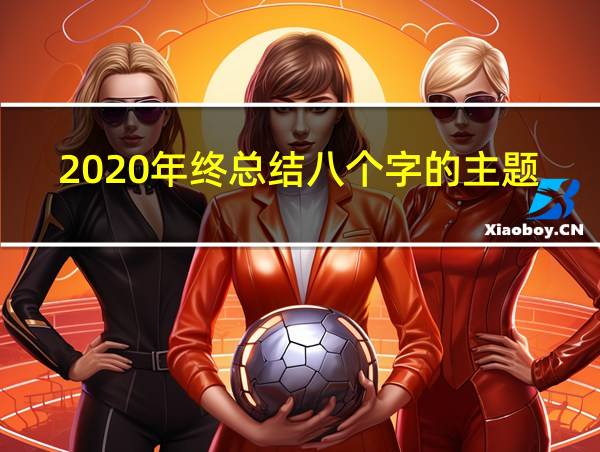 2020年终总结八个字的主题的相关图片