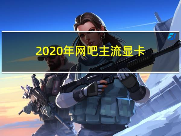 2020年网吧主流显卡的相关图片