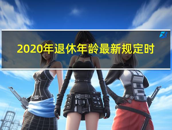 2020年退休年龄最新规定时间表出炉的相关图片