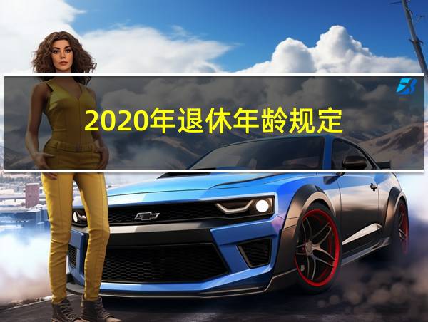 2020年退休年龄规定的相关图片