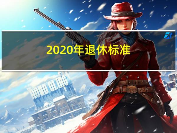 2020年退休标准的相关图片