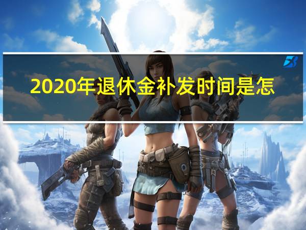 2020年退休金补发时间是怎么规定的?的相关图片