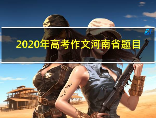 2020年高考作文河南省题目的相关图片