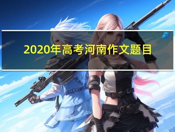 2020年高考河南作文题目的相关图片