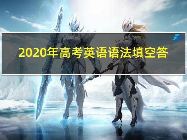 2020年高考英语语法填空答案的相关图片