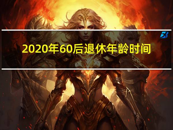 2020年60后退休年龄时间表的相关图片