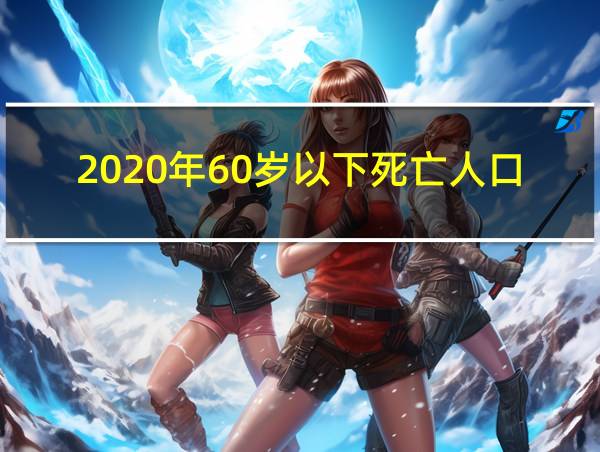 2020年60岁以下死亡人口的相关图片