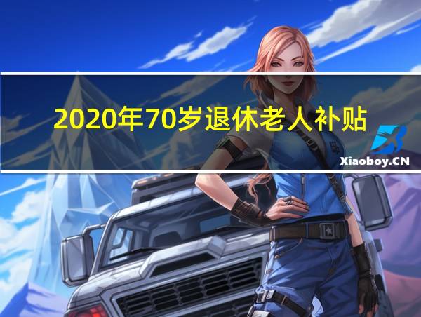 2020年70岁退休老人补贴政策的相关图片