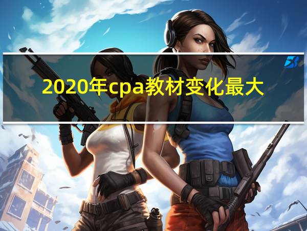 2020年cpa教材变化最大是的相关图片