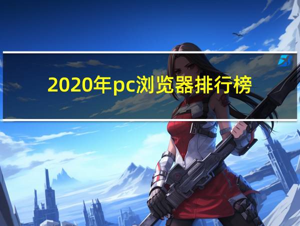 2020年pc浏览器排行榜的相关图片