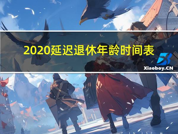 2020延迟退休年龄时间表的相关图片