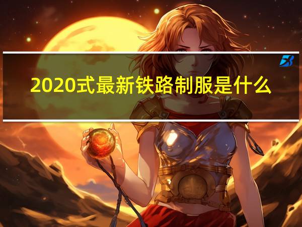 2020式最新铁路制服是什么颜色的相关图片