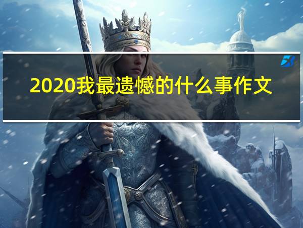 2020我最遗憾的什么事作文的相关图片