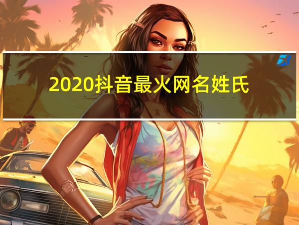 2020抖音最火网名姓氏的相关图片