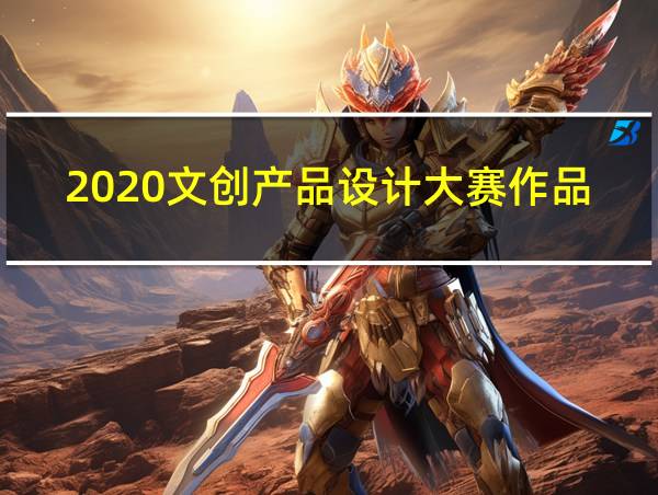 2020文创产品设计大赛作品的相关图片