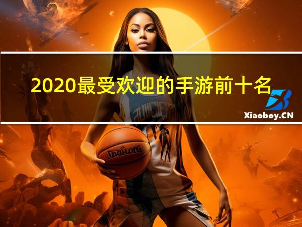 2020最受欢迎的手游前十名的相关图片