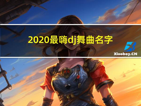 2020最嗨dj舞曲名字的相关图片