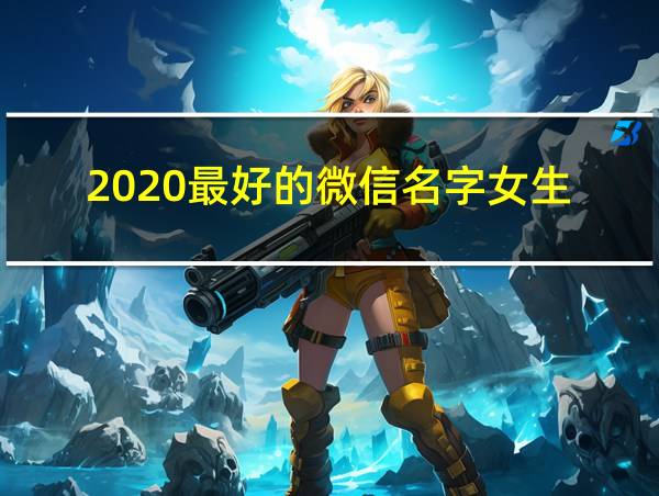 2020最好的微信名字女生的相关图片