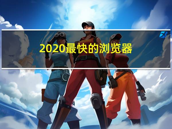 2020最快的浏览器的相关图片