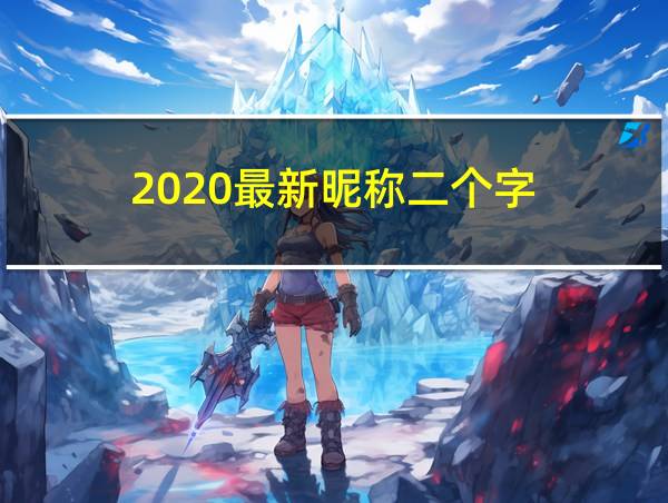 2020最新昵称二个字的相关图片