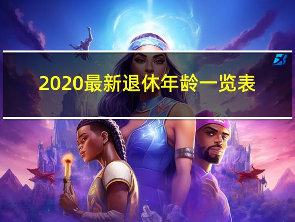 2020最新退休年龄一览表的相关图片