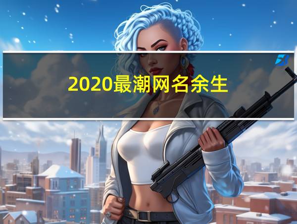 2020最潮网名余生的相关图片