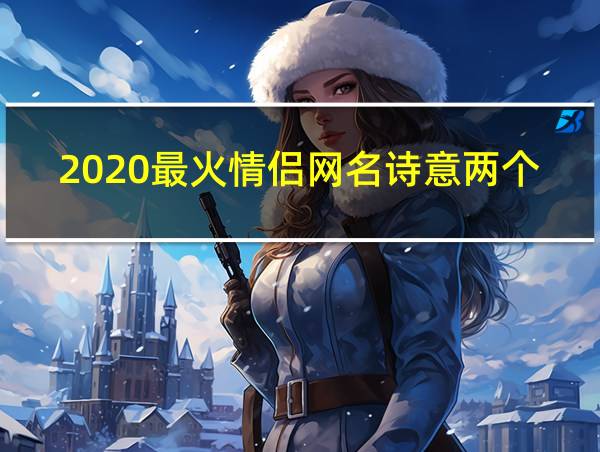 2020最火情侣网名诗意两个字的相关图片