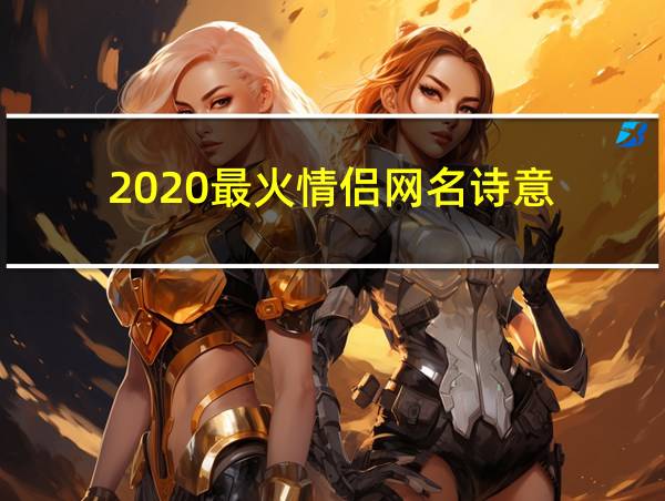 2020最火情侣网名诗意的相关图片