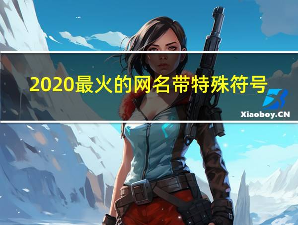 2020最火的网名带特殊符号推荐的相关图片