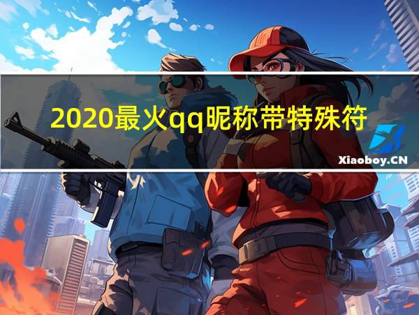 2020最火qq昵称带特殊符号男的相关图片