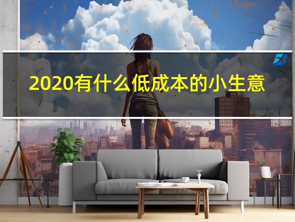 2020有什么低成本的小生意好做的相关图片