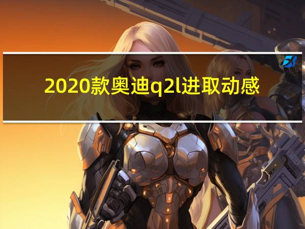 2020款奥迪q2l进取动感的相关图片