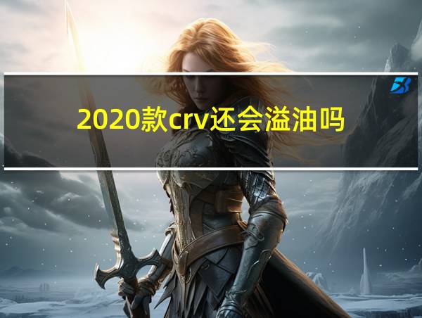 2020款crv还会溢油吗的相关图片