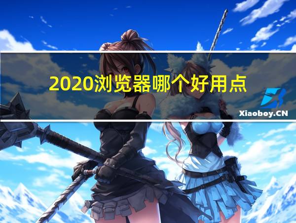 2020浏览器哪个好用点的相关图片