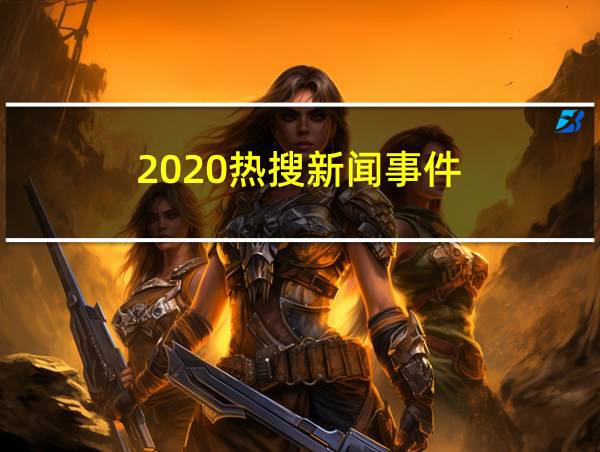 2020热搜新闻事件的相关图片