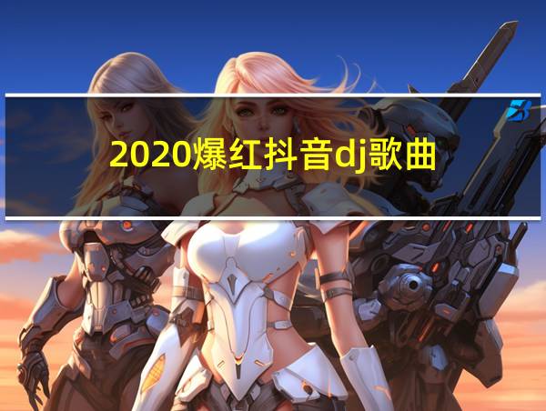 2020爆红抖音dj歌曲的相关图片