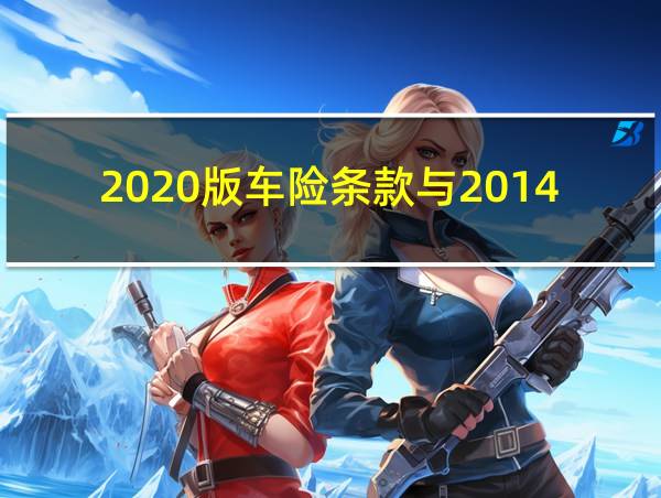 2020版车险条款与2014版条款的相关图片