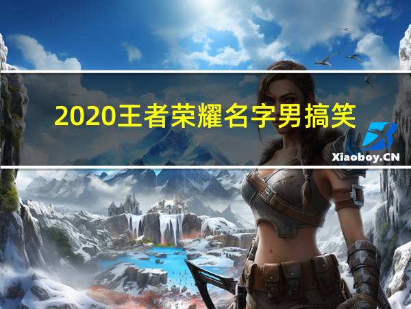 2020王者荣耀名字男搞笑的相关图片