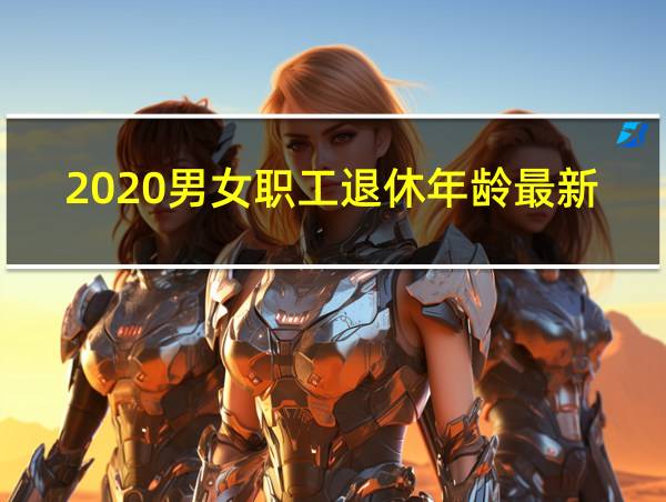 2020男女职工退休年龄最新规定的相关图片