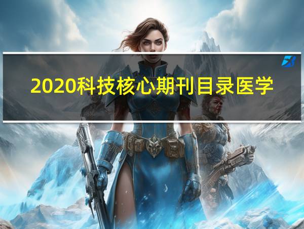 2020科技核心期刊目录医学的相关图片