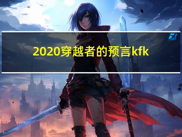 2020穿越者的预言kfk的相关图片